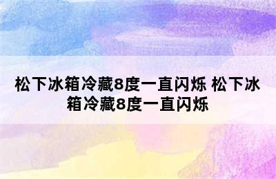 松下冰箱冷藏8度一直闪烁 松下冰箱冷藏8度一直闪烁